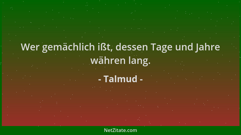 Talmud - Wer gemächlich ißt, dessen Tage und Jahre währen lang....