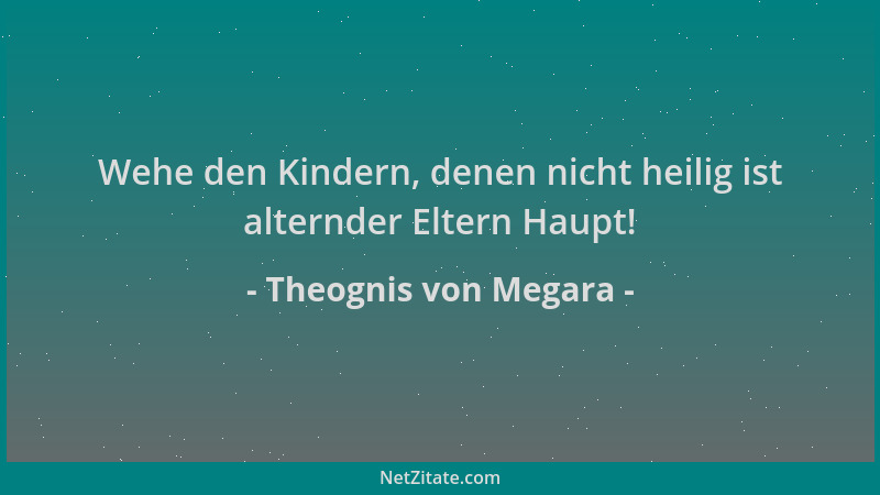 Theognis von Megara - Wehe den Kindern, denen nicht heilig ist alternder Eltern Haupt!...