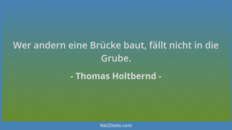 Thomas Holtbernd - Wer andern eine Brücke baut, fällt nicht in die Grube....
