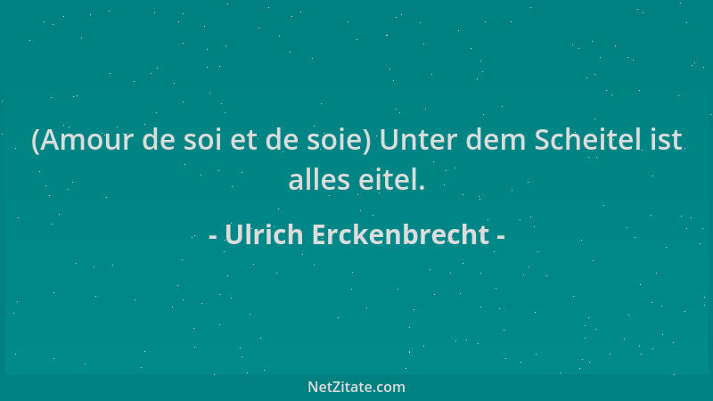 Ulrich Erckenbrecht - (Amour de soi et de soie) Unter dem Scheitel ist alles eitel....