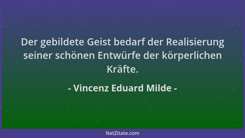 Vincenz Eduard Milde - Der gebildete Geist bedarf der Realisierung seiner schönen Entwürfe der körperlichen Kräfte....