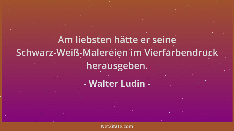 Walter Ludin - Am liebsten hätte er seine Schwarz-Weiß-Malereien im Vierfarbendruck herausgeben....