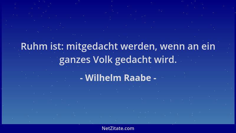 Wilhelm Raabe - Ruhm ist: mitgedacht werden, wenn an ein ganzes Volk gedacht wird....