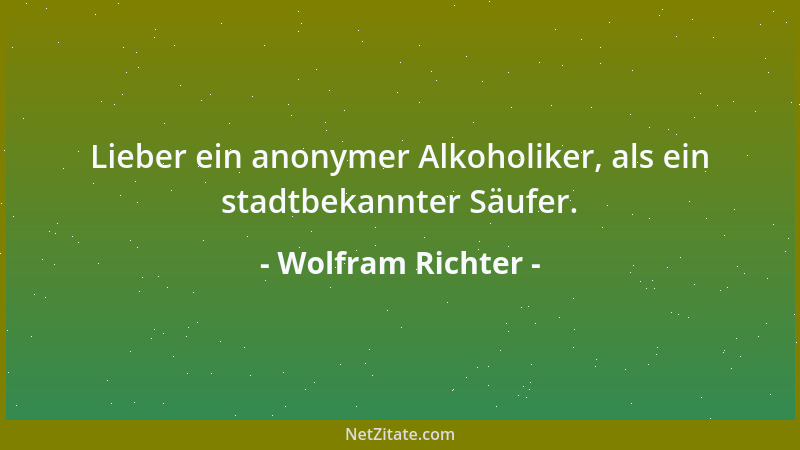 Wolfram Richter - Lieber ein anonymer Alkoholiker, als ein stadtbekannter Säufer....