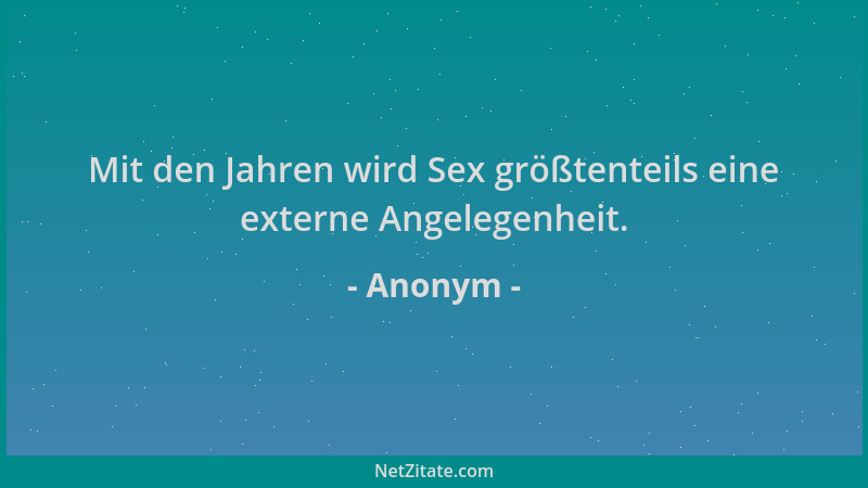 Anonym - Mit den Jahren wird Sex größtenteils eine externe Angelegenheit....