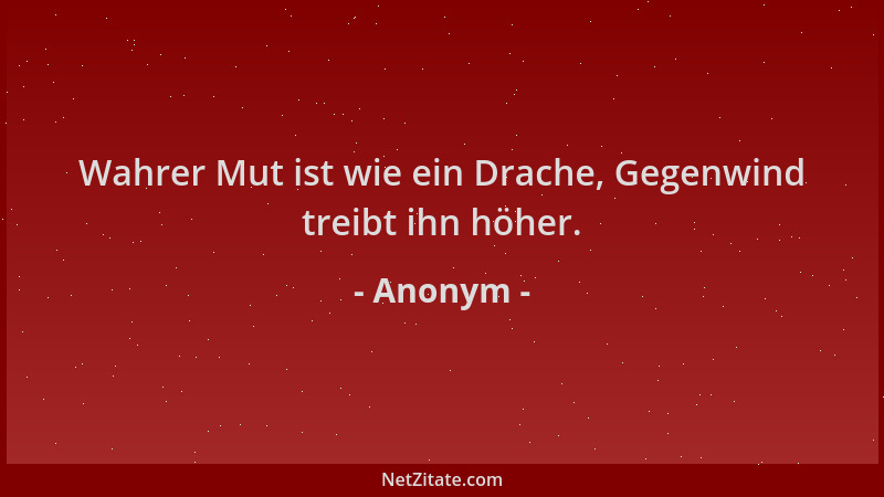 Anonym - Wahrer Mut ist wie ein Drache, Gegenwind treibt ihn höher....