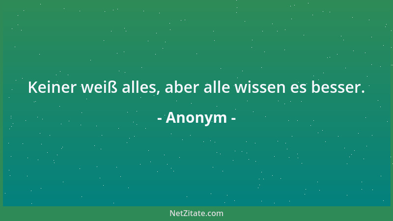 Anonym - Keiner weiß alles, aber alle wissen es besser....