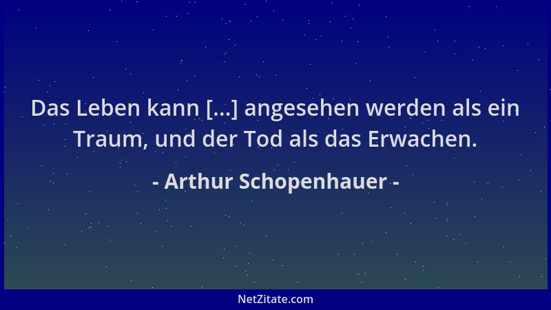 Arthur Schopenhauer - Das Leben kann [...] angesehen werden als ein Traum, und der Tod als das Erwachen....