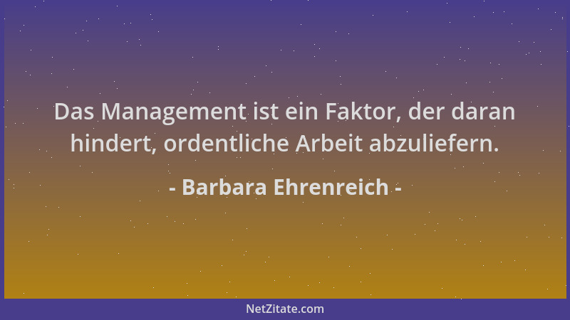 Barbara Ehrenreich - Das Management ist ein Faktor, der daran hindert, ordentliche Arbeit abzuliefern....