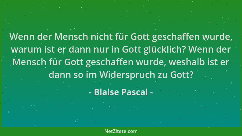 Blaise Pascal - Wenn der Mensch nicht für Gott geschaffen wurde, warum ist er dann nur in Gott glücklich? Wenn der Mensch f...