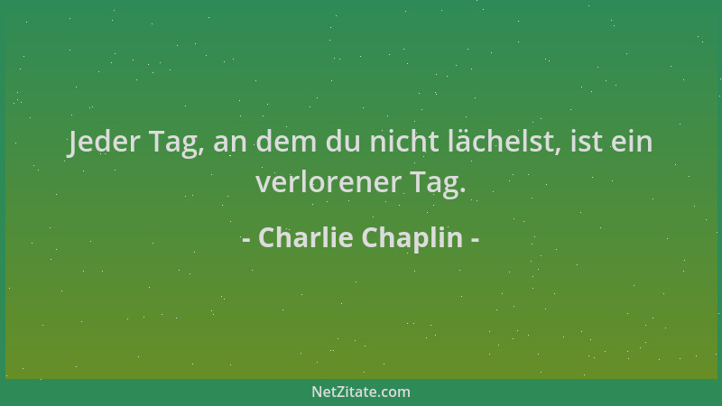 Charlie Chaplin - Jeder Tag, an dem du nicht lächelst, ist ein verlorener Tag....