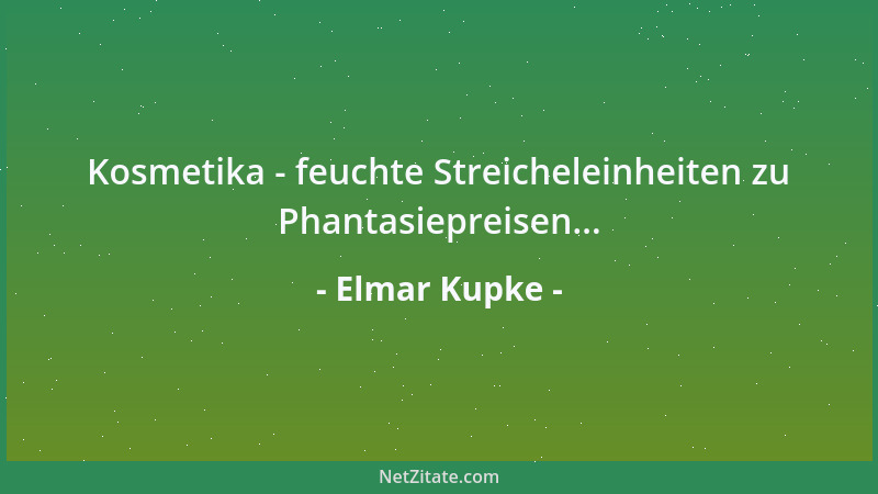 Elmar Kupke - Kosmetika - feuchte Streicheleinheiten zu Phantasiepreisen......