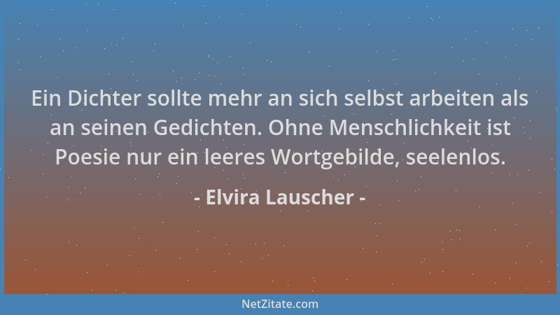 Elvira Lauscher - Ein Dichter sollte mehr an sich selbst arbeiten als an seinen Gedichten. Ohne Menschlichkeit ist Poesie n...