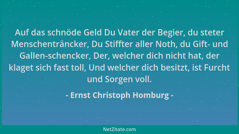 Ernst Christoph Homburg - Auf das schnöde Geld Du Vater der Begier, du steter Menschenträncker, Du Stiffter aller Noth, du...