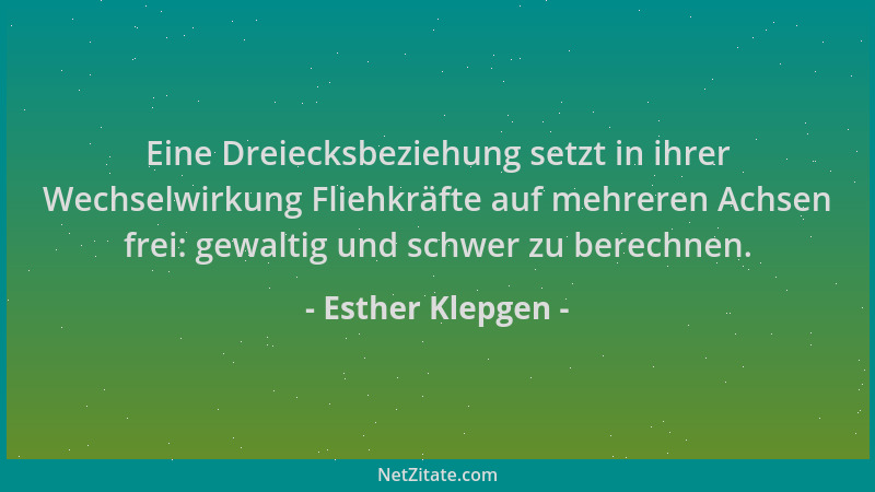 Esther Klepgen - Eine Dreiecksbeziehung setzt in ihrer Wechselwirkung Fliehkräfte auf mehreren Achsen frei: gewaltig und sc...