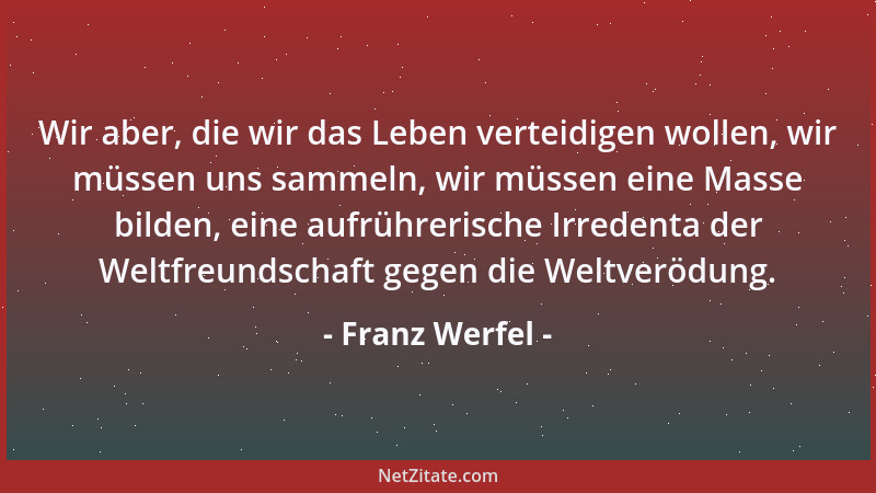 Franz Werfel - Wir aber, die wir das Leben verteidigen wollen, wir müssen uns sammeln, wir müssen eine Masse bilden, eine a...