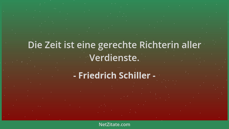 Friedrich Schiller - Die Zeit ist eine gerechte Richterin aller Verdienste....