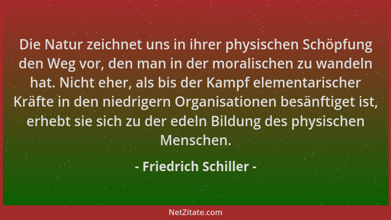 Friedrich Schiller - Die Natur zeichnet uns in ihrer physischen Schöpfung den Weg vor, den man in der moralischen zu wandel...