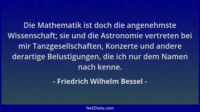 Friedrich Wilhelm Bessel - Die Mathematik ist doch die angenehmste Wissenschaft; sie und die Astronomie vertreten bei mir T...