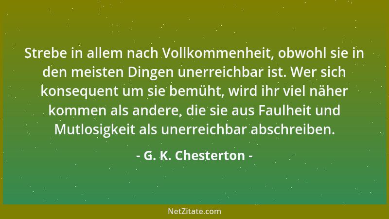 G. K. Chesterton - Strebe in allem nach Vollkommenheit, obwohl sie in den meisten Dingen unerreichbar ist. Wer sich konsequ...