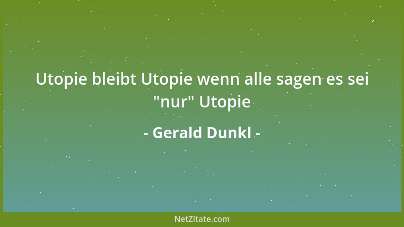 Gerald Dunkl - Utopie bleibt Utopie wenn alle sagen es sei  "nur " Utopie...
