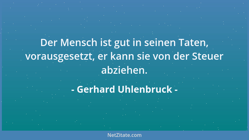 Gerhard Uhlenbruck - Der Mensch ist gut in seinen Taten, vorausgesetzt, er kann sie von der Steuer abziehen....