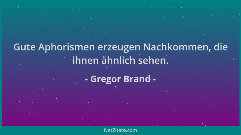 Gregor Brand - Gute Aphorismen erzeugen Nachkommen, die ihnen ähnlich sehen....