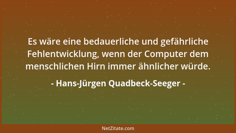 Hans-Jürgen Quadbeck-Seeger - Es wäre eine bedauerliche und gefährliche Fehlentwicklung, wenn der Computer dem menschlichen...