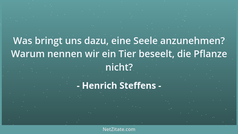 Henrich Steffens - Was bringt uns dazu, eine Seele anzunehmen? Warum nennen wir ein Tier beseelt, die Pflanze nicht?...