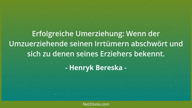 Henryk Bereska - Erfolgreiche Umerziehung: Wenn der Umzuerziehende seinen Irrtümern abschwört und sich zu denen seines Erzi...