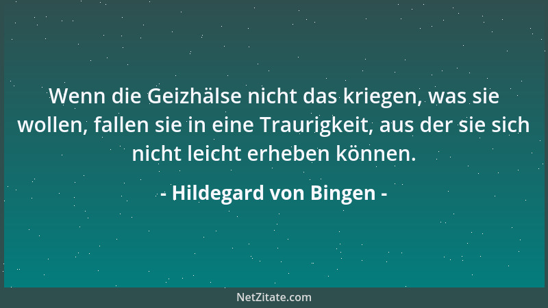 Hildegard von Bingen - Wenn die Geizhälse nicht das kriegen, was sie wollen, fallen sie in eine Traurigkeit, aus der sie si...
