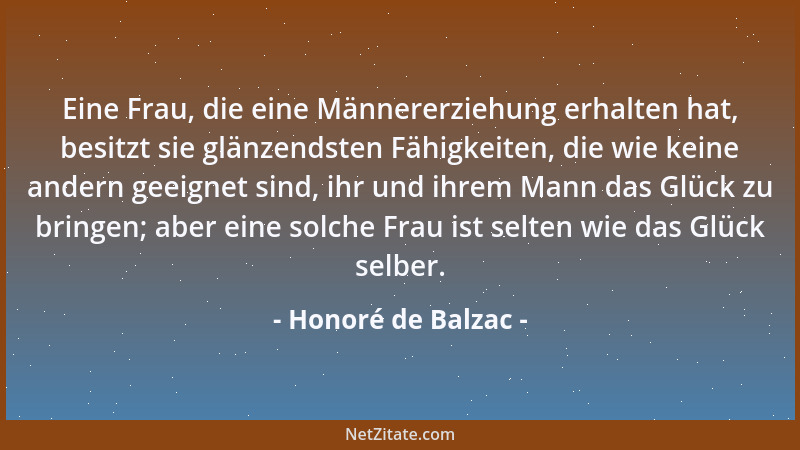 Honoré de Balzac - Eine Frau, die eine Männererziehung erhalten hat, besitzt sie glänzendsten Fähigkeiten, die wie keine an...