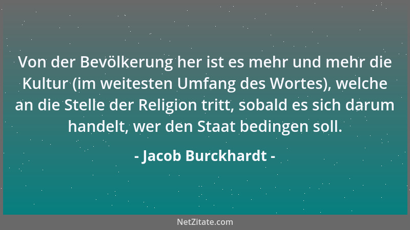 Jacob Burckhardt - Von der Bevölkerung her ist es mehr und mehr die Kultur (im weitesten Umfang des Wortes), welche an die...