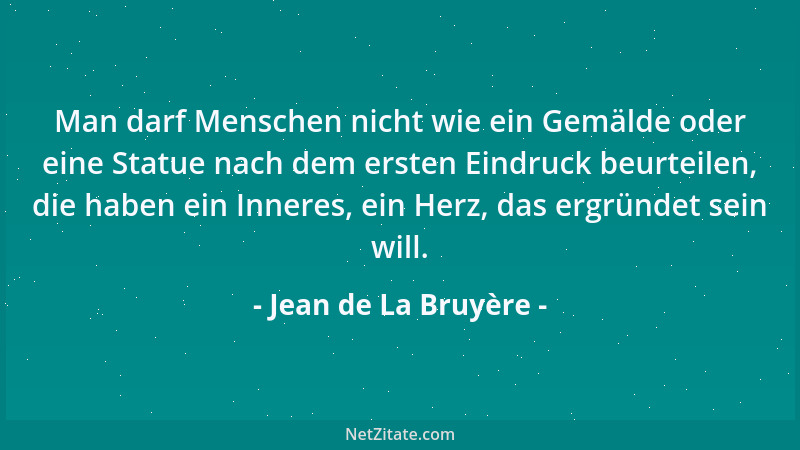 Jean de La Bruyère - Man darf Menschen nicht wie ein Gemälde oder eine Statue nach dem ersten Eindruck beurteilen, die habe...