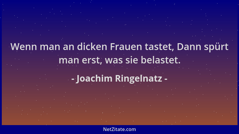 Joachim Ringelnatz - Wenn man an dicken Frauen tastet, Dann spürt man erst, was sie belastet....