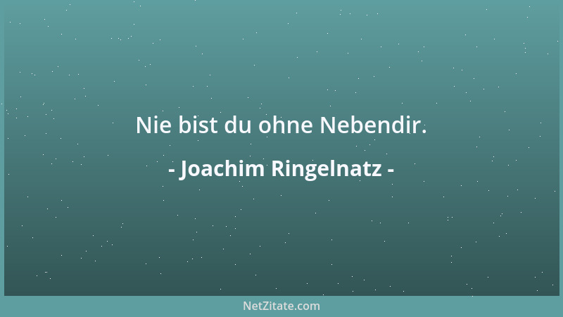 Joachim Ringelnatz - Nie bist du ohne Nebendir....