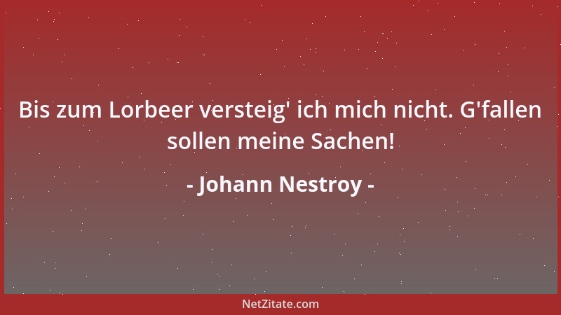 Johann Nestroy - Bis zum Lorbeer versteig ' ich mich nicht. G 'fallen sollen meine Sachen!...