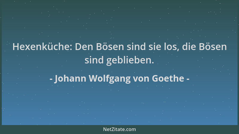 Johann Wolfgang von Goethe - Hexenküche: Den Bösen sind sie los, die Bösen sind geblieben....