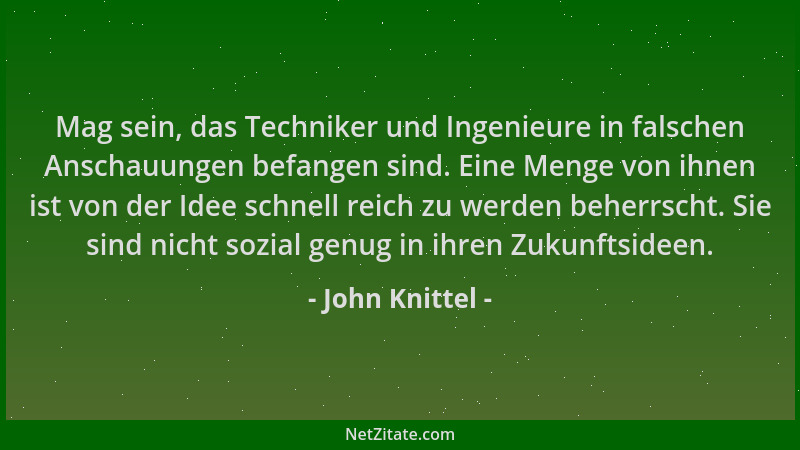 John Knittel - Mag sein, das Techniker und Ingenieure in falschen Anschauungen befangen sind. Eine Menge von ihnen ist von...