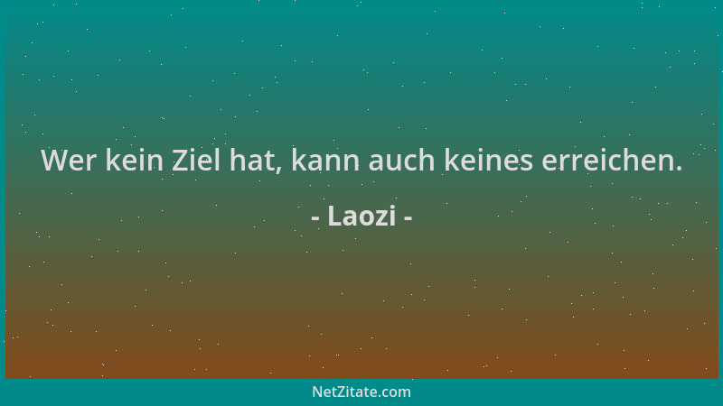 Laozi - Wer kein Ziel hat, kann auch keines erreichen....