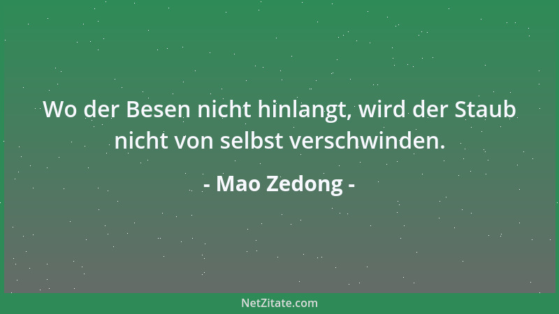 Mao Zedong - Wo der Besen nicht hinlangt, wird der Staub nicht von selbst verschwinden....