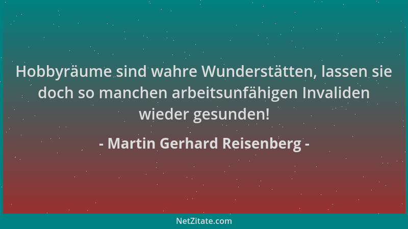 Martin Gerhard Reisenberg - Hobbyräume sind wahre Wunderstätten, lassen sie doch so manchen arbeitsunfähigen Invaliden wied...