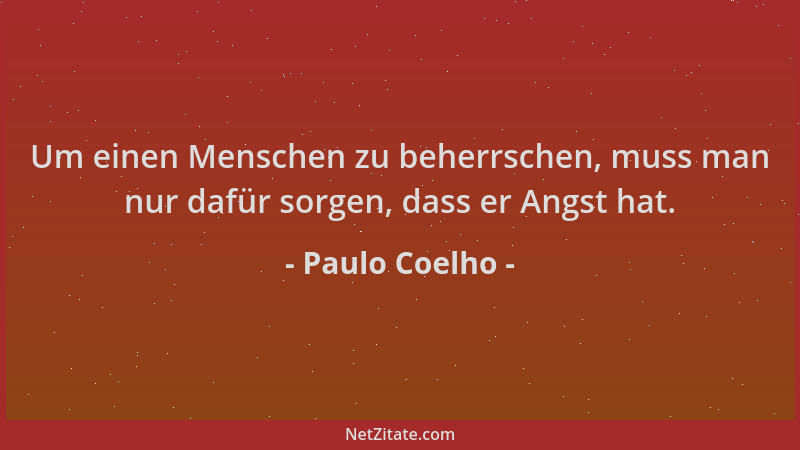 Paulo Coelho - Um einen Menschen zu beherrschen, muss man nur dafür sorgen, dass er Angst hat....