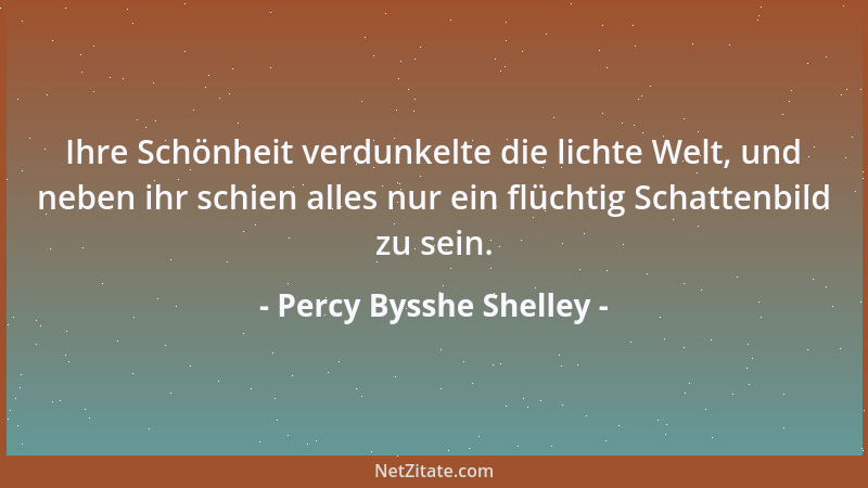Percy Bysshe Shelley - Ihre Schönheit verdunkelte die lichte Welt, und neben ihr schien alles nur ein flüchtig Schattenbild...