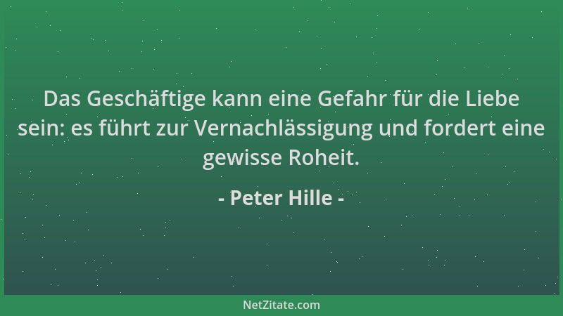 Peter Hille - Das Geschäftige kann eine Gefahr für die Liebe sein: es führt zur Vernachlässigung und fordert eine gewisse R...