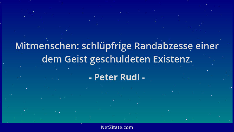 Peter Rudl - Mitmenschen: schlüpfrige Randabzesse einer dem Geist geschuldeten Existenz....