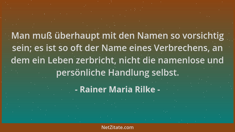 Rainer Maria Rilke - Man muß überhaupt mit den Namen so vorsichtig sein; es ist so oft der Name eines Verbrechens, an dem e...