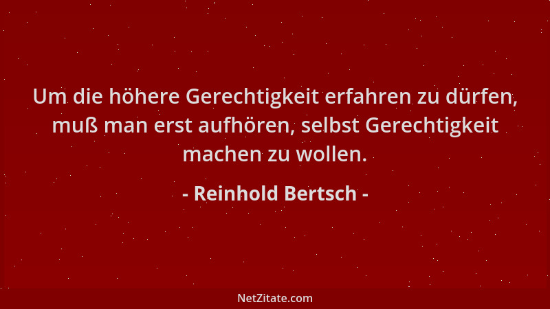 Reinhold Bertsch - Um die höhere Gerechtigkeit erfahren zu dürfen, muß man erst aufhören, selbst Gerechtigkeit machen zu wo...