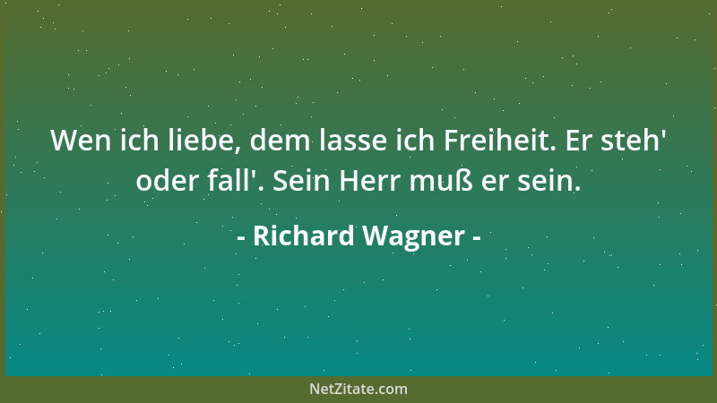 Richard Wagner - Wen ich liebe, dem lasse ich Freiheit. Er steh ' oder fall '. Sein Herr muß er sein....