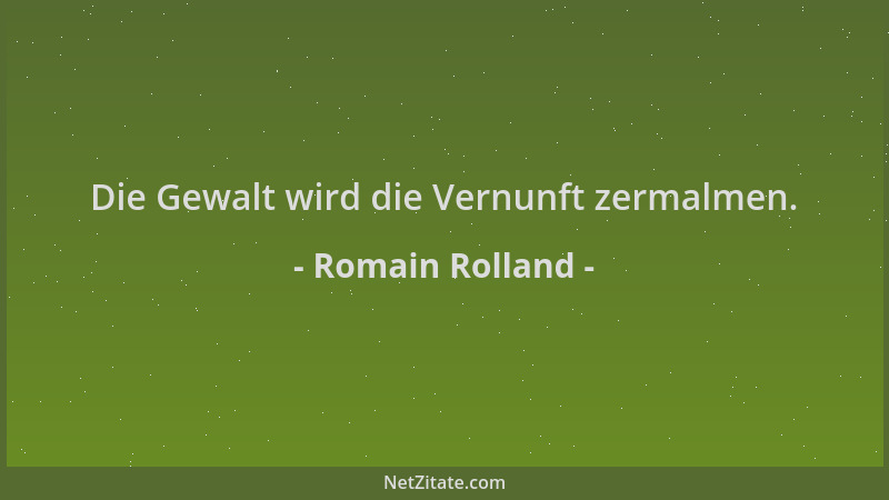 Romain Rolland - Die Gewalt wird die Vernunft zermalmen....